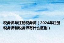 税务师与注册税务师（2024年注册税务师和税务师有什么区别）