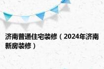 济南普通住宅装修（2024年济南新房装修）