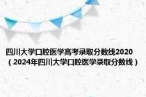 四川大学口腔医学高考录取分数线2020（2024年四川大学口腔医学录取分数线）