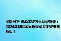 过刚易折 善柔不败怎么解释感情（2024年过刚者易折善柔者不败出自哪里）