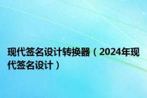 现代签名设计转换器（2024年现代签名设计）