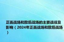 正面战场和敌后战场的主要战役及影响（2024年正面战场和敌后战场）