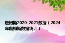 詹姆斯2020-2021数据（2024年詹姆斯数据统计）