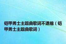 铠甲勇士主题曲歌词不退缩（铠甲勇士主题曲歌词）