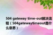 504 gateway time-out解决流程（504gatewaytimeout是什么意思）