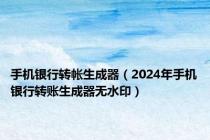 手机银行转帐生成器（2024年手机银行转账生成器无水印）