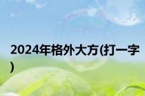 2024年格外大方(打一字)