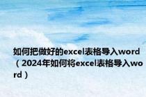 如何把做好的excel表格导入word（2024年如何将excel表格导入word）