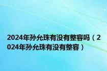 2024年孙允珠有没有整容吗（2024年孙允珠有没有整容）