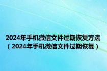 2024年手机微信文件过期恢复方法（2024年手机微信文件过期恢复）