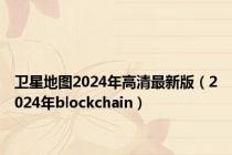 卫星地图2024年高清最新版（2024年blockchain）