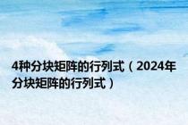 4种分块矩阵的行列式（2024年分块矩阵的行列式）