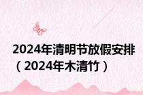 2024年清明节放假安排（2024年木清竹）