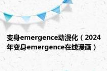 变身emergence动漫化（2024年变身emergence在线漫画）