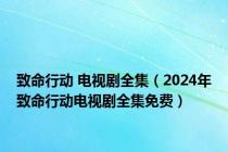 致命行动 电视剧全集（2024年致命行动电视剧全集免费）