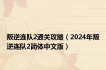 叛逆连队2通关攻略（2024年叛逆连队2简体中文版）