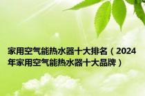 家用空气能热水器十大排名（2024年家用空气能热水器十大品牌）