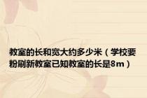 教室的长和宽大约多少米（学校要粉刷新教室已知教室的长是8m）