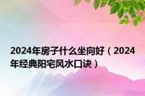 2024年房子什么坐向好（2024年经典阳宅风水口诀）