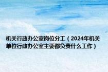 机关行政办公室岗位分工（2024年机关单位行政办公室主要都负责什么工作）