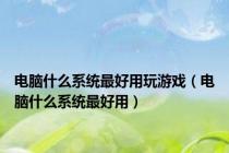 电脑什么系统最好用玩游戏（电脑什么系统最好用）