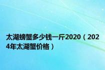 太湖螃蟹多少钱一斤2020（2024年太湖蟹价格）