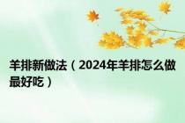 羊排新做法（2024年羊排怎么做最好吃）