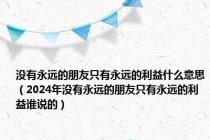 没有永远的朋友只有永远的利益什么意思（2024年没有永远的朋友只有永远的利益谁说的）