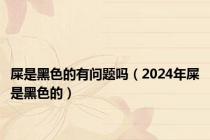 屎是黑色的有问题吗（2024年屎是黑色的）