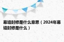 幕墙封修是什么意思（2024年幕墙封修是什么）