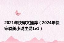 2021年快穿文推荐（2024年快穿耽美小说主受1v1）