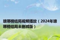 琅琊榜结局视频播放（2024年琅琊榜结局未删减版）