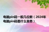 电脑pin码一般几位数（2024年电脑pin码是什么意思）