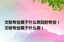 文秘专业属于什么类别的专业（文秘专业属于什么类）