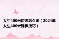 女生400米应该怎么跑（2024年女生400米跑步技巧）