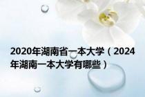 2020年湖南省一本大学（2024年湖南一本大学有哪些）