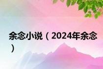 余念小说（2024年余念）