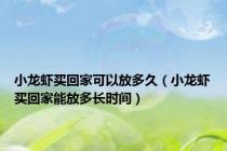 小龙虾买回家可以放多久（小龙虾买回家能放多长时间）