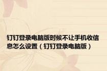 钉钉登录电脑版时候不让手机收信息怎么设置（钉钉登录电脑版）