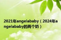 2021年angelababy（2024年angelababy的两个奶）