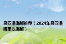 吕四港海鲜推荐（2024年吕四港哪里吃海鲜）