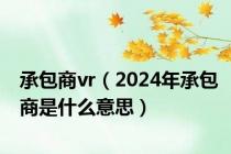 承包商vr（2024年承包商是什么意思）