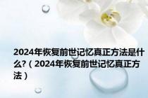 2024年恢复前世记忆真正方法是什么?（2024年恢复前世记忆真正方法）