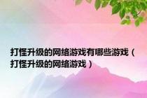 打怪升级的网络游戏有哪些游戏（打怪升级的网络游戏）