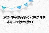 2024中考体育变化（2024年初三体育中考标准成绩）