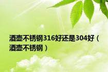 酒壶不锈钢316好还是304好（酒壶不锈钢）