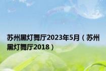 苏州黑灯舞厅2023年5月（苏州黑灯舞厅2018）