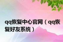 qq恢复中心官网（qq恢复好友系统）