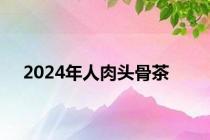 2024年人肉头骨茶