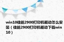 win10佳能2900打印机驱动怎么安装（佳能2900打印机驱动下载win10）